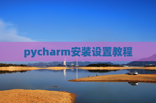 pycharm安装设置教程 pycharm安装设置教程